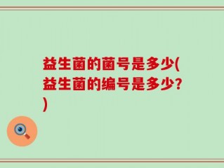 益生菌的菌号是多少(益生菌的编号是多少？)