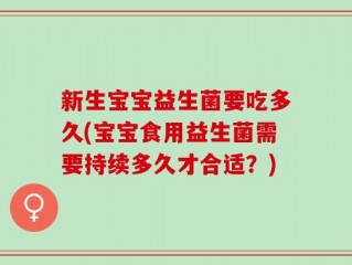 新生宝宝益生菌要吃多久(宝宝食用益生菌需要持续多久才合适？)