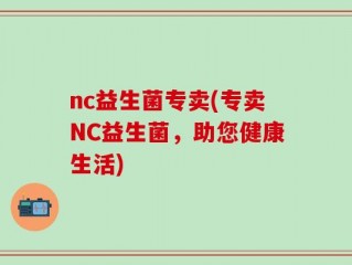 nc益生菌专卖(专卖NC益生菌，助您健康生活)