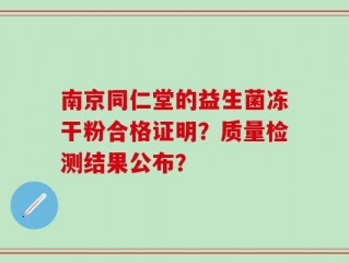 南京同仁堂的益生菌冻干粉合格证明？质量检测结果公布？