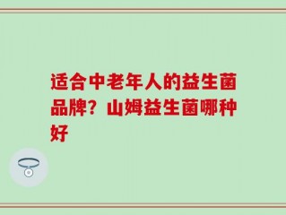 适合中老年人的益生菌品牌？山姆益生菌哪种好