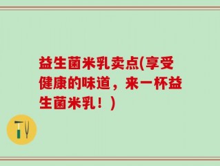益生菌米乳卖点(享受健康的味道，来一杯益生菌米乳！)