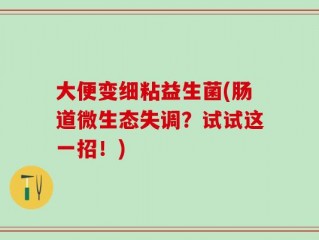 大便变细粘益生菌(肠道微生态失调？试试这一招！)