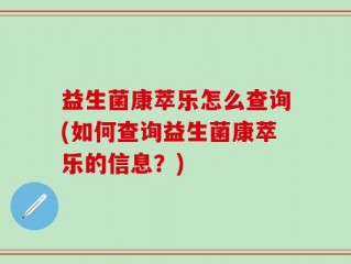 益生菌康萃乐怎么查询(如何查询益生菌康萃乐的信息？)
