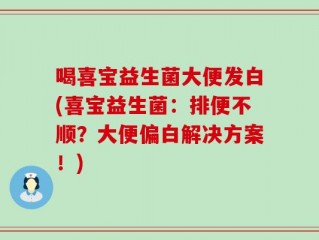 喝喜宝益生菌大便发白(喜宝益生菌：排便不顺？大便偏白解决方案！)