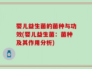 婴儿益生菌的菌种与功效(婴儿益生菌：菌种及其作用分析)