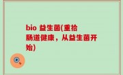 bio 益生菌(重拾肠道健康，从益生菌开始)