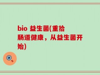bio 益生菌(重拾肠道健康，从益生菌开始)