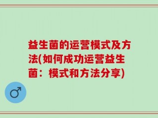 益生菌的运营模式及方法(如何成功运营益生菌：模式和方法分享)
