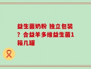 益生菌奶粉 独立包装？合益羊多维益生菌1箱几罐