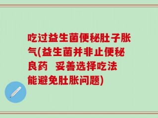 吃过益生菌便秘肚子胀气(益生菌并非止便秘良药  妥善选择吃法能避免肚胀问题)