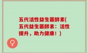 五代活性益生菌酵素(五代益生菌酵素：活性提升，助力健康！)