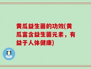 黄瓜益生菌的功效(黄瓜富含益生菌元素，有益于人体健康)