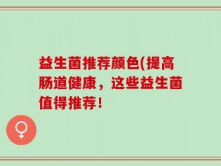 益生菌推荐颜色(提高肠道健康，这些益生菌值得推荐！