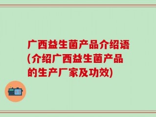 广西益生菌产品介绍语(介绍广西益生菌产品的生产厂家及功效)