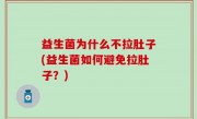 益生菌为什么不拉肚子(益生菌如何避免拉肚子？)