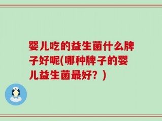 婴儿吃的益生菌什么牌子好呢(哪种牌子的婴儿益生菌最好？)