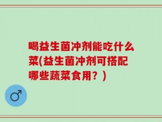 喝益生菌冲剂能吃什么菜(益生菌冲剂可搭配哪些蔬菜食用？)