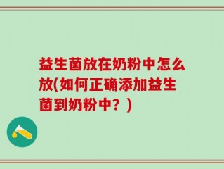 益生菌放在奶粉中怎么放(如何正确添加益生菌到奶粉中？)