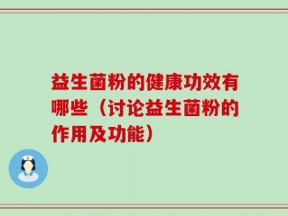 益生菌粉的健康功效有哪些（讨论益生菌粉的作用及功能）