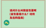 请问什么叫做益生菌呢(益生菌是什么？功效及选购指南)