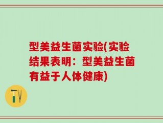 型美益生菌实验(实验结果表明：型美益生菌有益于人体健康)