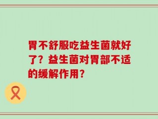 胃不舒服吃益生菌就好了？益生菌对胃部不适的缓解作用？