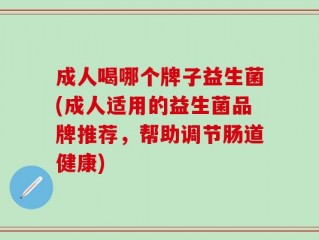 成人喝哪个牌子益生菌(成人适用的益生菌品牌推荐，帮助调节肠道健康)