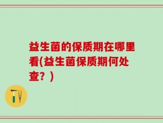 益生菌的保质期在哪里看(益生菌保质期何处查？)