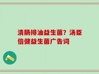 清肠排油益生菌？汤臣倍健益生菌广告词