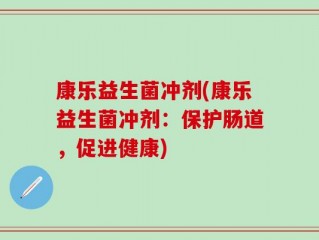 康乐益生菌冲剂(康乐益生菌冲剂：保护肠道，促进健康)