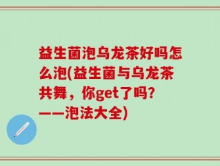 益生菌泡乌龙茶好吗怎么泡(益生菌与乌龙茶共舞，你get了吗？——泡法大全)