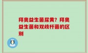 拜奥益生菌尿黄？拜奥益生菌和双歧杆菌的区别