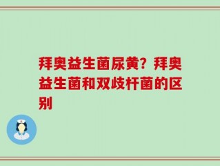 拜奥益生菌尿黄？拜奥益生菌和双歧杆菌的区别