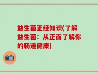 益生菌正经知识(了解益生菌：从正面了解你的肠道健康)