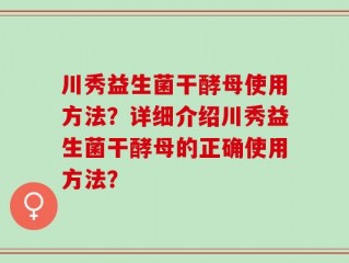 川秀益生菌干酵母使用方法？详细介绍川秀益生菌干酵母的正确使用方法？
