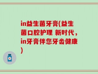 in益生菌牙膏(益生菌口腔护理 新时代，in牙膏伴您牙齿健康)