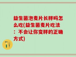 益生菌泡麦片长胖吗怎么吃(益生菌麦片吃法：不会让你变胖的正确方式)