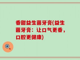 香甜益生菌牙膏(益生菌牙膏：让口气更香，口腔更健康)