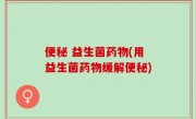 便秘 益生菌药物(用益生菌药物缓解便秘)