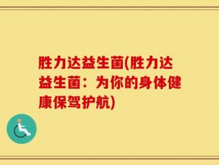 胜力达益生菌(胜力达益生菌：为你的身体健康保驾护航)