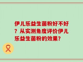 伊儿乐益生菌粉好不好？从实测角度评价伊儿乐益生菌粉的效果？