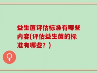 益生菌评估标准有哪些内容(评估益生菌的标准有哪些？)