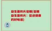 益生菌奶片低糖(低糖益生菌奶片：促进健康的好味道)