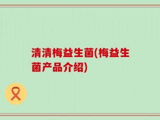 清清梅益生菌(梅益生菌产品介绍)