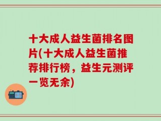 十大成人益生菌排名图片(十大成人益生菌推荐排行榜，益生元测评一览无余)