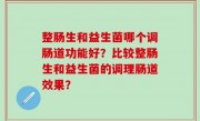 整肠生和益生菌哪个调肠道功能好？比较整肠生和益生菌的调理肠道效果？
