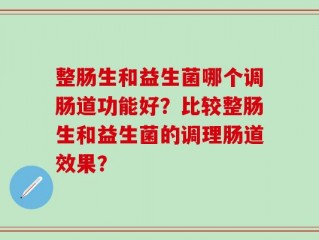 整肠生和益生菌哪个调肠道功能好？比较整肠生和益生菌的调理肠道效果？