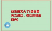 益生菌又火了(益生菌再次爆红，受欢迎程度回升)