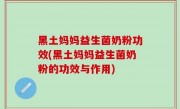 黑土妈妈益生菌奶粉功效(黑土妈妈益生菌奶粉的功效与作用)